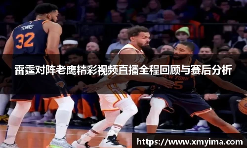 雷霆对阵老鹰精彩视频直播全程回顾与赛后分析